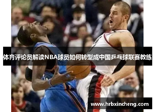 体育评论员解读NBA球员如何转型成中国乒乓球联赛教练