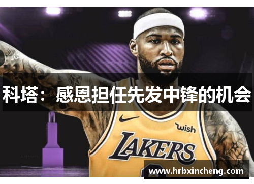 科塔：感恩担任先发中锋的机会