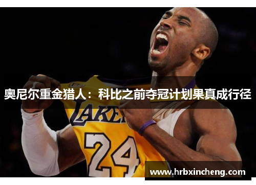 奥尼尔重金猎人：科比之前夺冠计划果真成行径